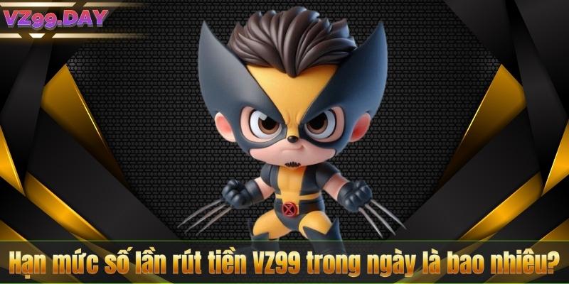 Hạn mức số lần rút tiền VZ99 trong ngày là bao nhiêu?