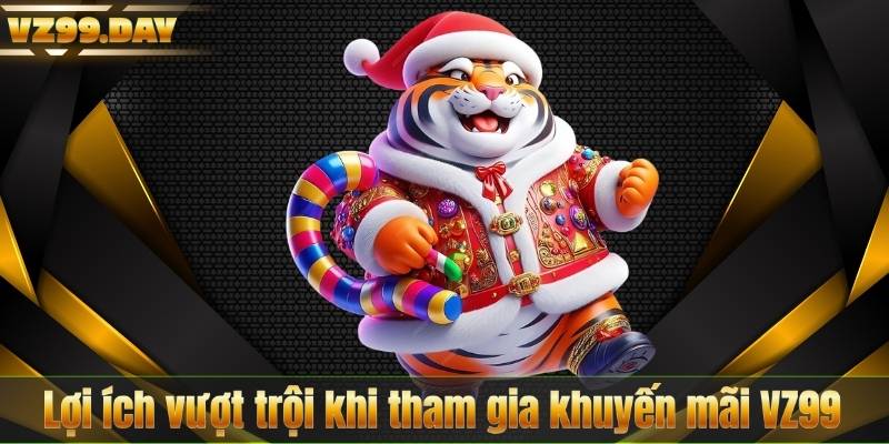 Lợi ích vượt trội khi tham gia khuyến mãi VZ99