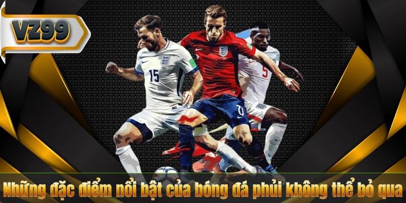 Những đặc điểm nổi bật của bóng đá phủi không thể bỏ qua
