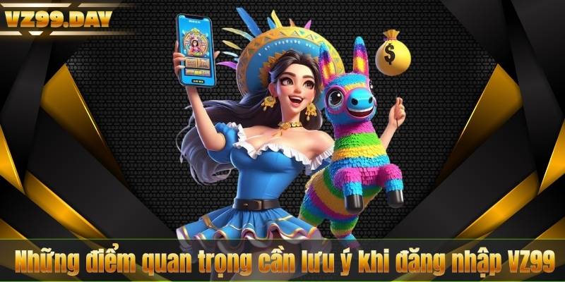 Những điểm quan trọng cần lưu ý khi đăng nhập VZ99