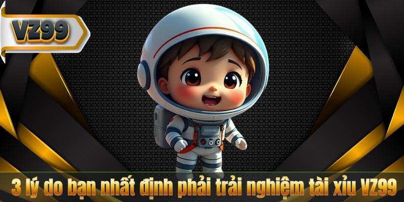 Tài Xỉu VZ99 – Trò Chơi Giải Trí Luôn Dẫn Đầu Xu Hướng 7 3 lý do bạn nhất định phải trải nghiệm tài xỉu VZ99