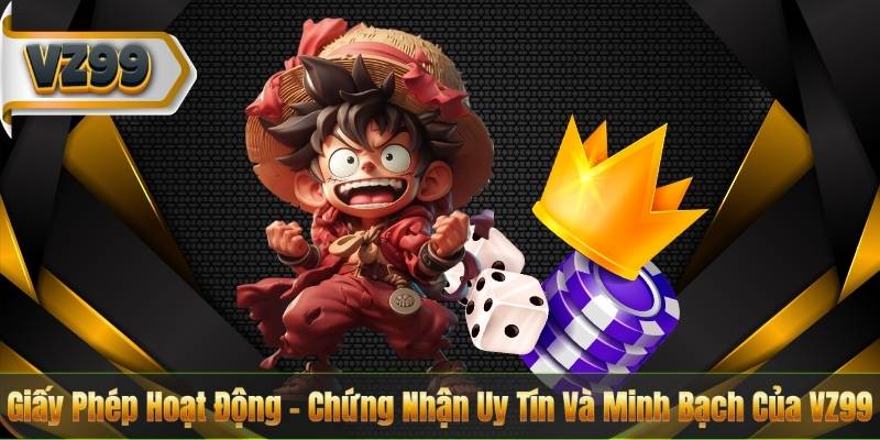 Giấy Phép Hoạt Động – Chứng Nhận Uy Tín Và Minh Bạch Của VZ99