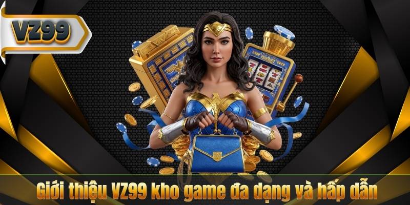 Giới thiệu VZ99 kho game đa dạng và hấp dẫn
