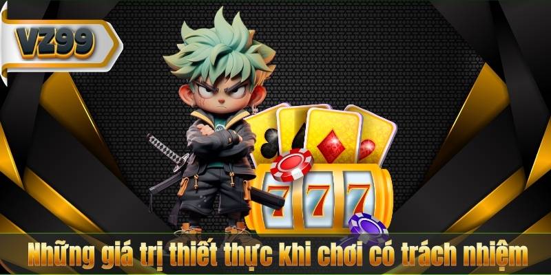 Những giá trị thiết thực khi chơi có trách nhiệm