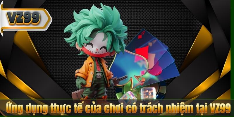 Ứng dụng thực tế của chơi có trách nhiệm tại VZ99